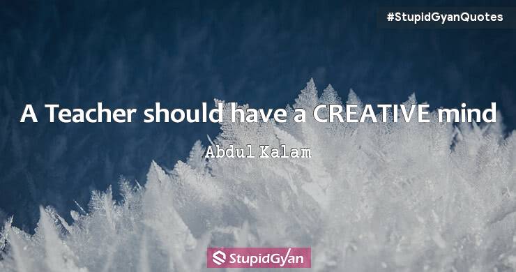 A Teacher Should have a Creative Mind - Abdul Kalam Quotes - StupidGyan.com