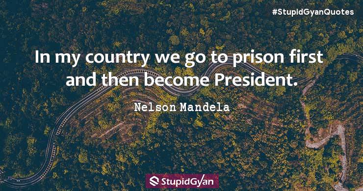 In My Country We go to Prison first and then become President. - Nelson Mandela Quotes - StupidGyan.com