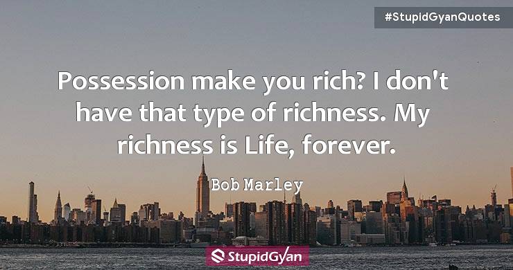 Possession Make You Rich? I Don't Gave that Type of Richness. Bob Marley
