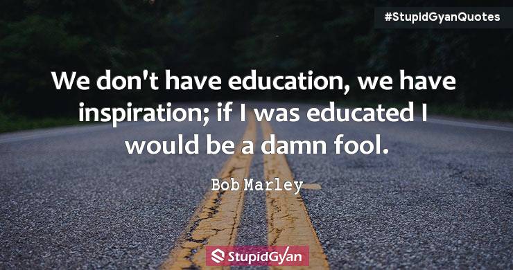 We Don’t Have Education, We Have Inspiration — Bob Marley - Bob Marley Quotes - StupidGyan.com