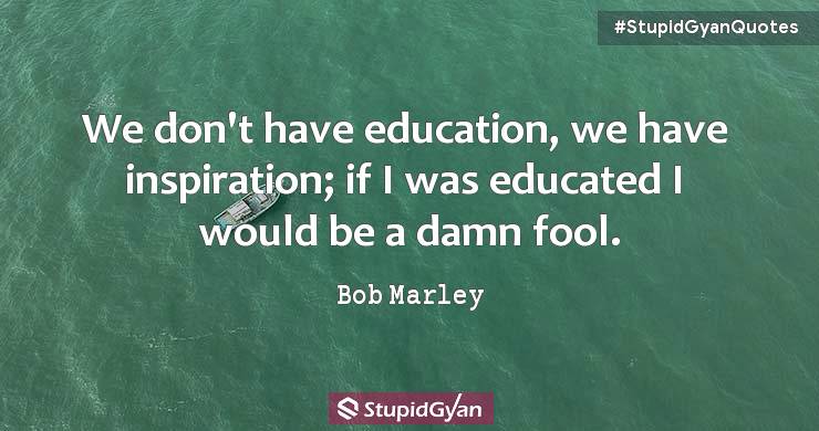 We Don’t Have Education, We Have Inspiration — Bob Marley - Bob Marley Quotes - StupidGyan.com