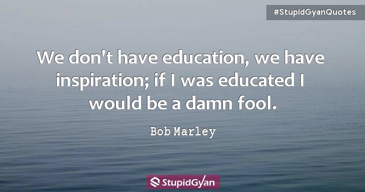 We Don’t Have Education, We Have Inspiration — Bob Marley - Bob Marley Quotes - StupidGyan.com