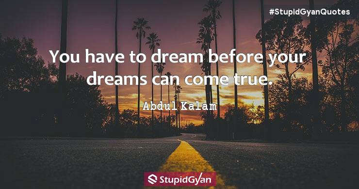 You have to dream before your dreams can come true. Abdul Kalam Quote